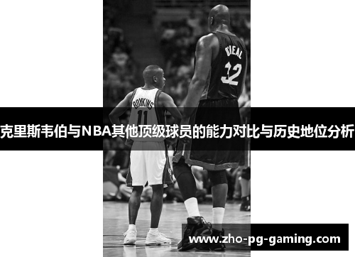 克里斯韦伯与NBA其他顶级球员的能力对比与历史地位分析 克里斯韦伯与NBA其他顶级球员的能力对比与历史地位分析