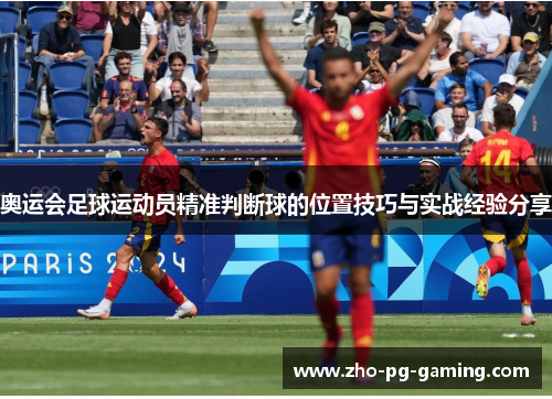 奥运会足球运动员精准判断球的位置技巧与实战经验分享 奥运会足球运动员精准判断球的位置技巧与实战经验分享