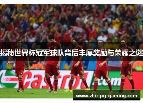 揭秘世界杯冠军球队背后丰厚奖励与荣耀之谜