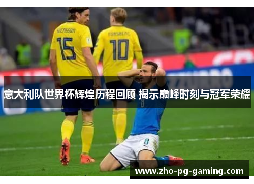 意大利队世界杯辉煌历程回顾 揭示巅峰时刻与冠军荣耀
