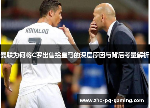 曼联为何将C罗出售给皇马的深层原因与背后考量解析 曼联为何将C罗出售给皇马的深层原因与背后考量解析