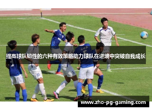提高球队韧性的六种有效策略助力球队在逆境中突破自我成长