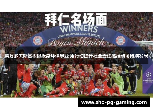 莱万多夫斯基积极投身环保事业 用行动提升社会责任感推动可持续发展