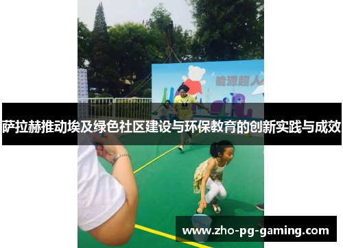 萨拉赫推动埃及绿色社区建设与环保教育的创新实践与成效 萨拉赫推动埃及绿色社区建设与环保教育的创新实践与成效