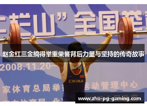 赵金红三金摘得举重荣誉背后力量与坚持的传奇故事 赵金红三金摘得举重荣誉背后力量与坚持的传奇故事
