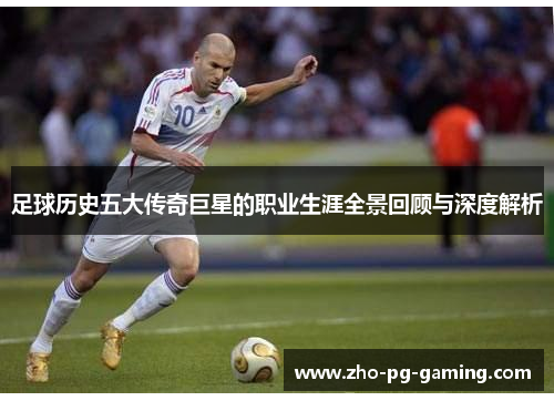足球历史五大传奇巨星的职业生涯全景回顾与深度解析 足球历史五大传奇巨星的职业生涯全景回顾与深度解析