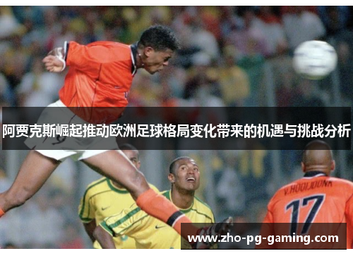 阿贾克斯崛起推动欧洲足球格局变化带来的机遇与挑战分析