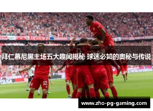 拜仁慕尼黑主场五大趣闻揭秘 球迷必知的奥秘与传说