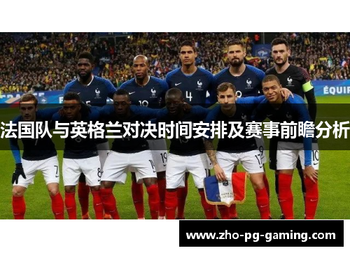 法国队与英格兰对决时间安排及赛事前瞻分析 法国队与英格兰对决时间安排及赛事前瞻分析