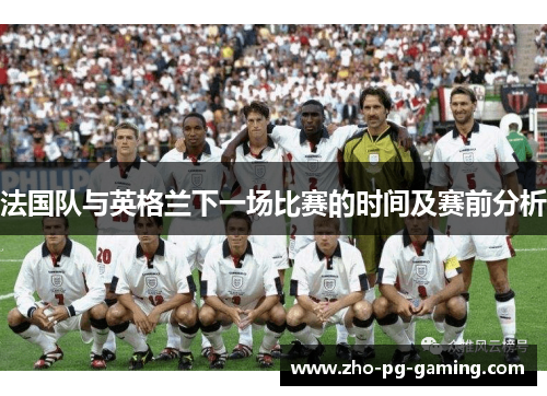 法国队与英格兰下一场比赛的时间及赛前分析