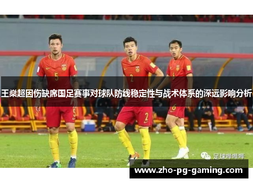 王燊超因伤缺席国足赛事对球队防线稳定性与战术体系的深远影响分析