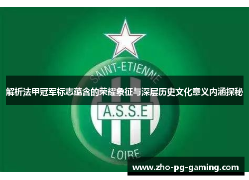 解析法甲冠军标志蕴含的荣耀象征与深层历史文化意义内涵探秘 解析法甲冠军标志蕴含的荣耀象征与深层历史文化意义内涵探秘