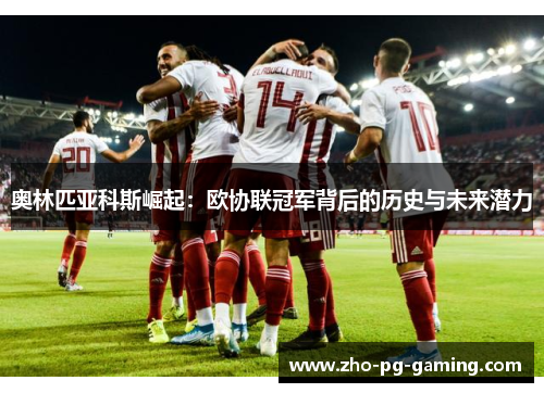 奥林匹亚科斯崛起:欧协联冠军背后的历史与未来潜力 奥林匹亚科斯崛起:欧协联冠军背后的历史与未来潜力