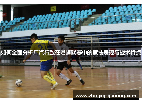 如何全面分析广汽行致在粤超联赛中的竞技表现与战术特点