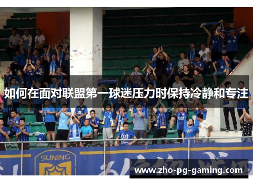 如何在面对联盟第一球迷压力时保持冷静和专注 如何在面对联盟第一球迷压力时保持冷静和专注