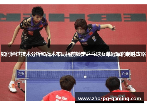 如何通过技术分析和战术布局提前锁定乒乓球女单冠军的制胜攻略