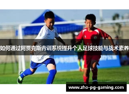 如何通过阿贾克斯青训系统提升个人足球技能与战术素养 如何通过阿贾克斯青训系统提升个人足球技能与战术素养