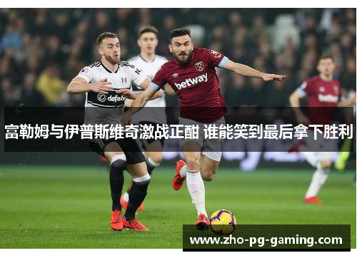 富勒姆与伊普斯维奇激战正酣 谁能笑到最后拿下胜利