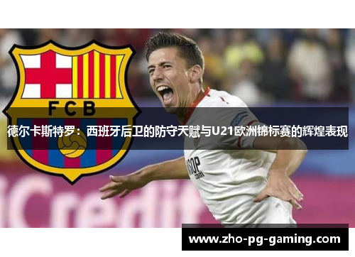 德尔卡斯特罗:西班牙后卫的防守天赋与U21欧洲锦标赛的辉煌表现 德尔卡斯特罗:西班牙后卫的防守天赋与U21欧洲锦标赛的辉煌表现