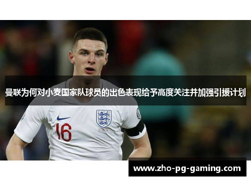 曼联为何对小麦国家队球员的出色表现给予高度关注并加强引援计划