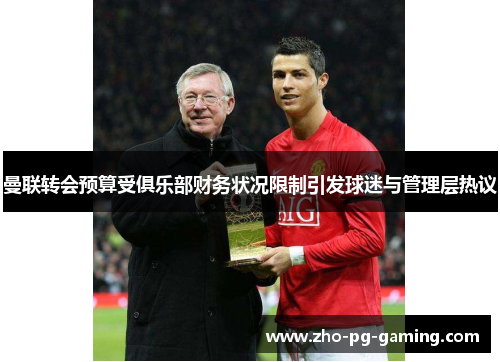 曼联转会预算受俱乐部财务状况限制引发球迷与管理层热议 曼联转会预算受俱乐部财务状况限制引发球迷与管理层热议