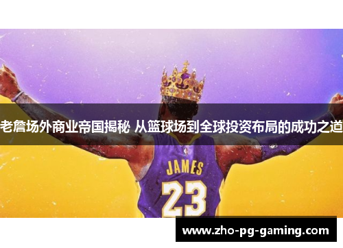 老詹场外商业帝国揭秘 从篮球场到全球投资布局的成功之道