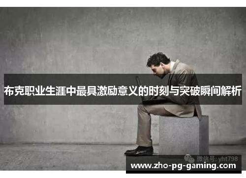 布克职业生涯中最具激励意义的时刻与突破瞬间解析