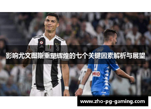 影响尤文图斯重塑辉煌的七个关键因素解析与展望