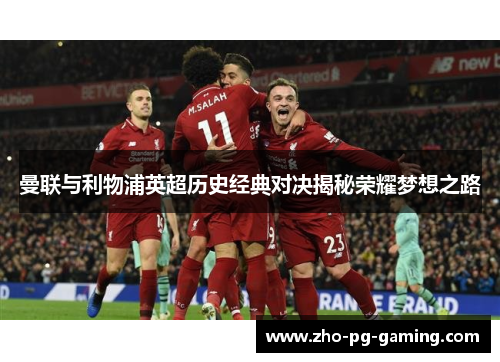 曼联与利物浦英超历史经典对决揭秘荣耀梦想之路 曼联与利物浦英超历史经典对决揭秘荣耀梦想之路