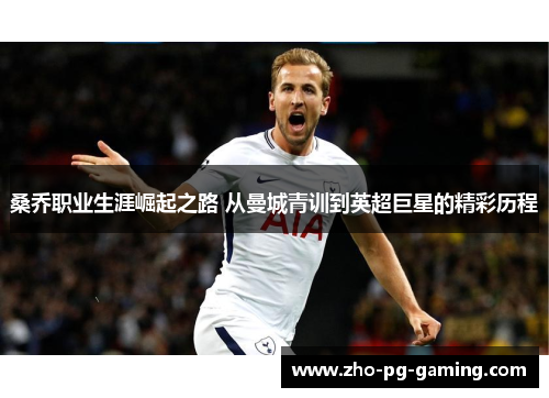 桑乔职业生涯崛起之路 从曼城青训到英超巨星的精彩历程 桑乔职业生涯崛起之路 从曼城青训到英超巨星的精彩历程