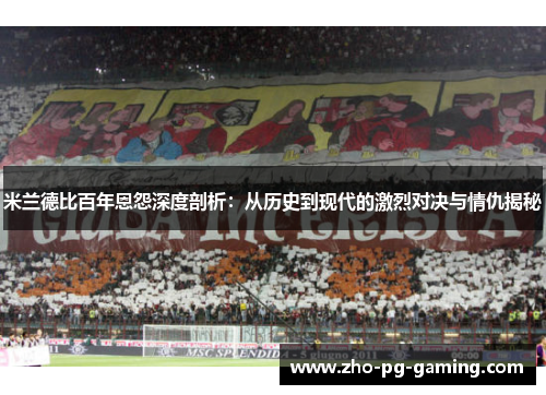 米兰德比百年恩怨深度剖析：从历史到现代的激烈对决与情仇揭秘