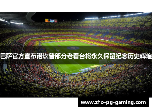 巴萨官方宣布诺坎普部分老看台将永久保留纪念历史辉煌