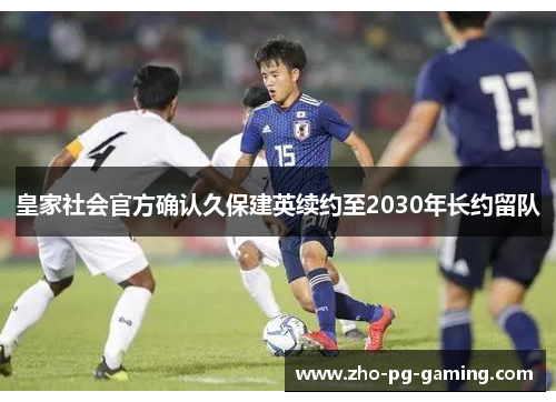 皇家社会官方确认久保建英续约至2030年长约留队 皇家社会官方确认久保建英续约至2030年长约留队