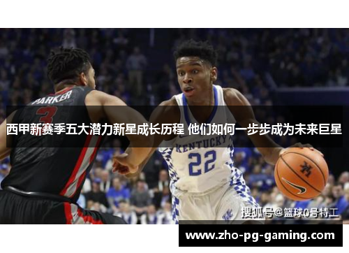 西甲新赛季五大潜力新星成长历程 他们如何一步步成为未来巨星 西甲新赛季五大潜力新星成长历程 他们如何一步步成为未来巨星