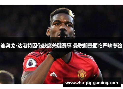 迪奥戈·达洛特因伤缺席关键赛事 曼联前景面临严峻考验 迪奥戈·达洛特因伤缺席关键赛事 曼联前景面临严峻考验