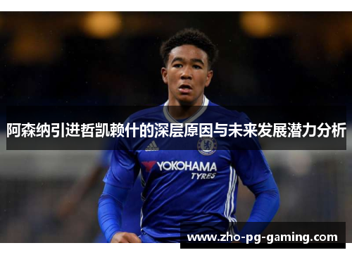 阿森纳引进哲凯赖什的深层原因与未来发展潜力分析 阿森纳引进哲凯赖什的深层原因与未来发展潜力分析
