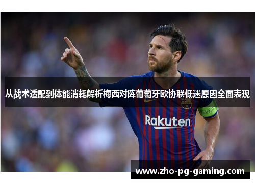 从战术适配到体能消耗解析梅西对阵葡萄牙欧协联低迷原因全面表现 从战术适配到体能消耗解析梅西对阵葡萄牙欧协联低迷原因全面表现