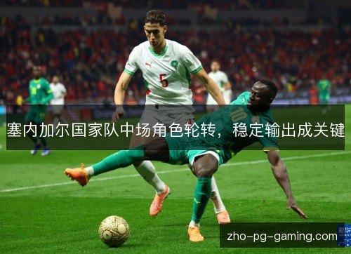 塞内加尔国家队中场角色轮转,稳定输出成关键 塞内加尔国家队中场角色轮转,稳定输出成关键