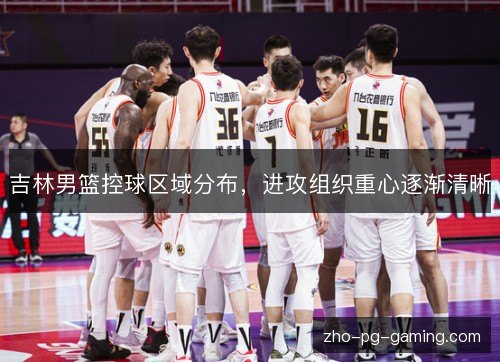 吉林男篮控球区域分布，进攻组织重心逐渐清晰